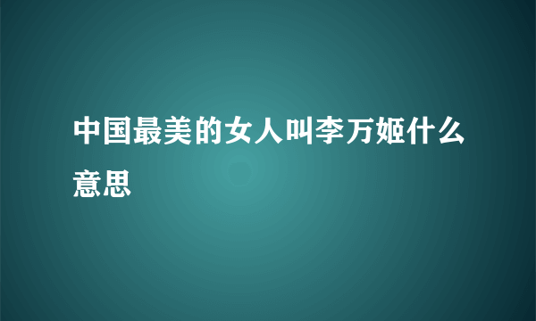 中国最美的女人叫李万姬什么意思