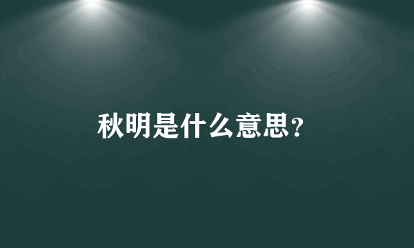 秋明是什么意思？