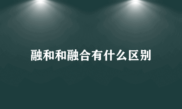 融和和融合有什么区别
