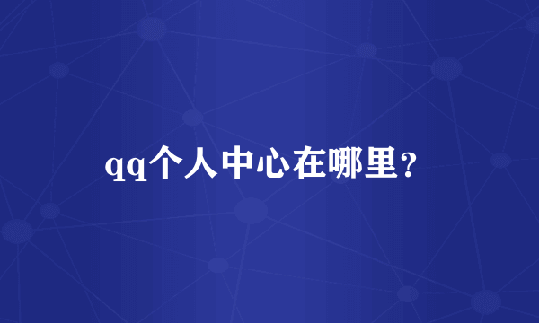 qq个人中心在哪里？