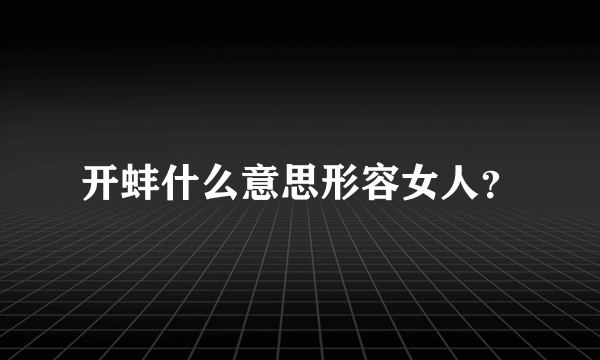 开蚌什么意思形容女人？