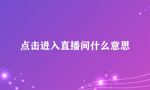点击进入直播间什么意思