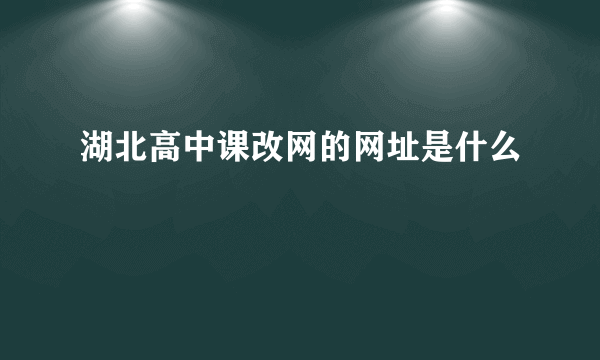 湖北高中课改网的网址是什么