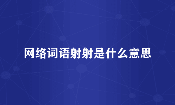 网络词语射射是什么意思