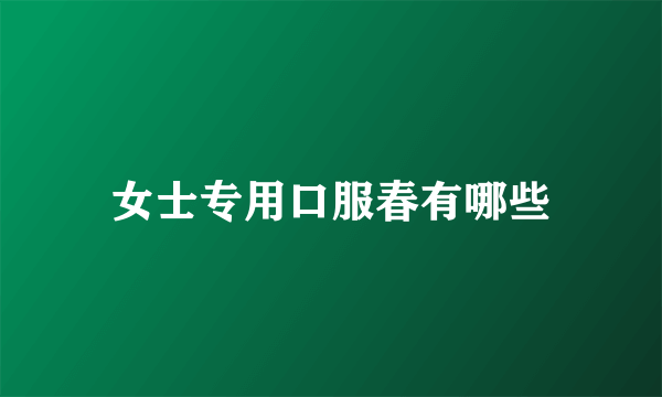 女士专用口服春有哪些