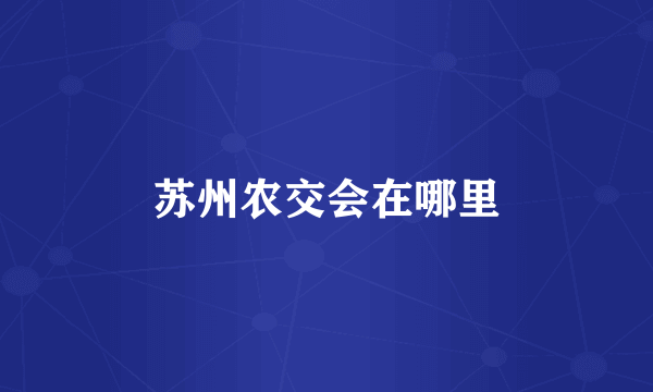 苏州农交会在哪里
