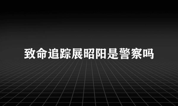 致命追踪展昭阳是警察吗