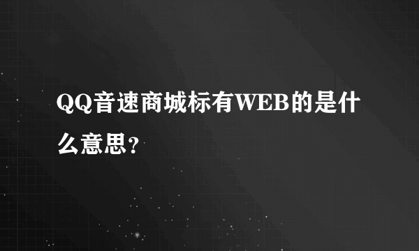 QQ音速商城标有WEB的是什么意思？