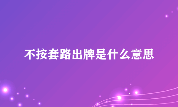 不按套路出牌是什么意思
