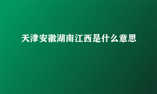 天津安徽湖南江西是什么意思