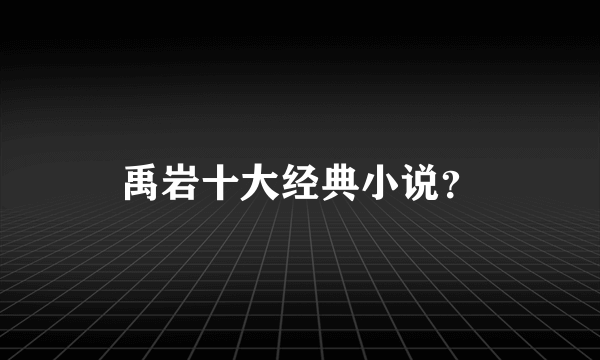 禹岩十大经典小说？