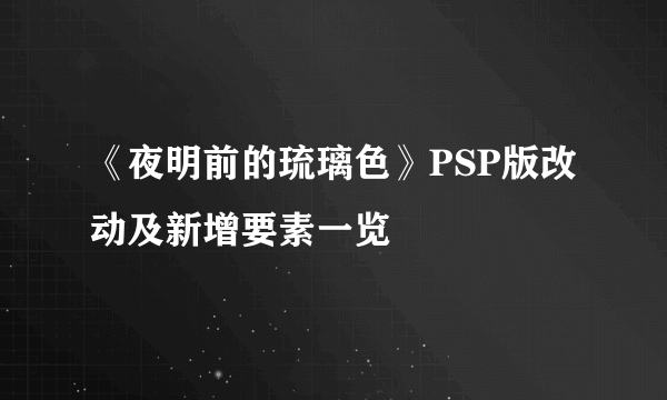 《夜明前的琉璃色》PSP版改动及新增要素一览