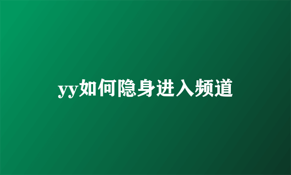 yy如何隐身进入频道