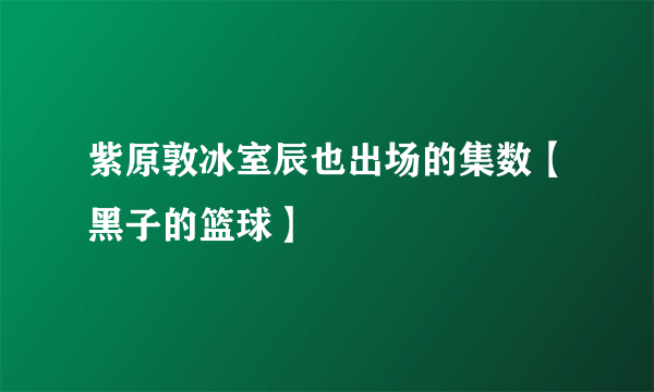 紫原敦冰室辰也出场的集数【黑子的篮球】