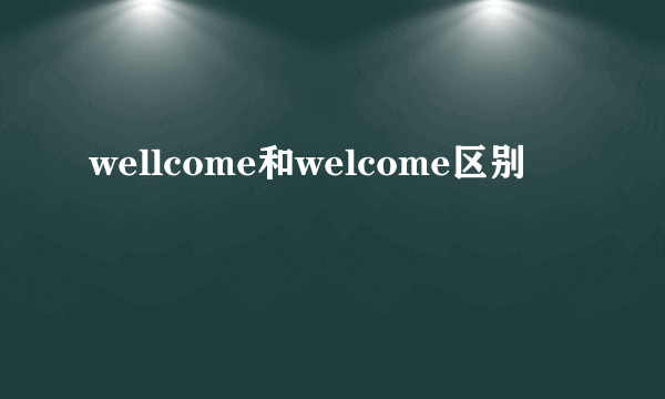 wellcome和welcome区别