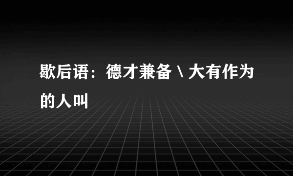 歇后语：德才兼备＼大有作为的人叫