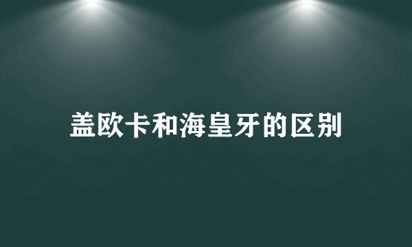 盖欧卡和海皇牙的区别
