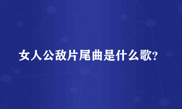 女人公敌片尾曲是什么歌？