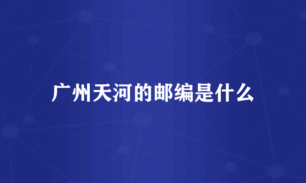 广州天河的邮编是什么