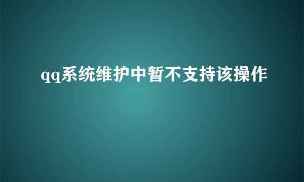 qq系统维护中暂不支持该操作