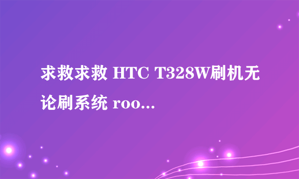 求救求救 HTC T328W刷机无论刷系统 root Recovery 到FASTBOOT的时候进度条都不动 已官解