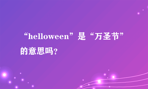 “helloween”是“万圣节”的意思吗？