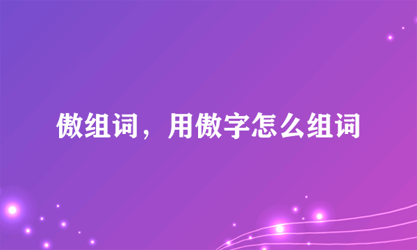 傲组词，用傲字怎么组词