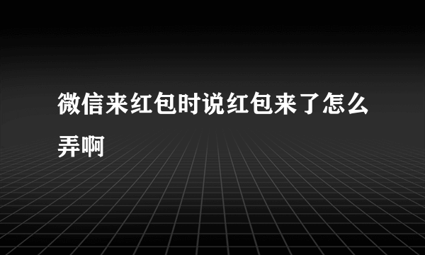 微信来红包时说红包来了怎么弄啊