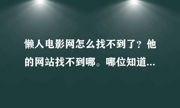 懒人电影网怎么找不到了？他的网站找不到哪。哪位知道的告诉我一下。谢谢