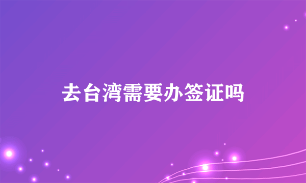 去台湾需要办签证吗