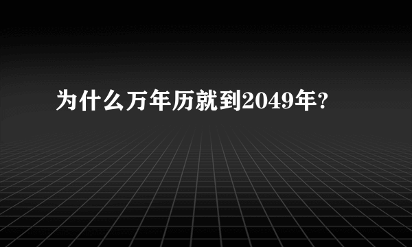 为什么万年历就到2049年?
