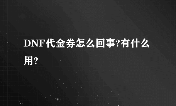 DNF代金券怎么回事?有什么用?