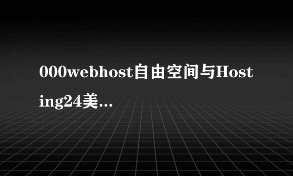 000webhost自由空间与Hosting24美国空间有何区别？