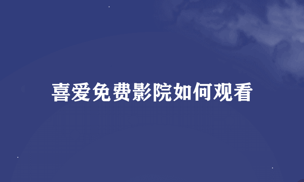 喜爱免费影院如何观看