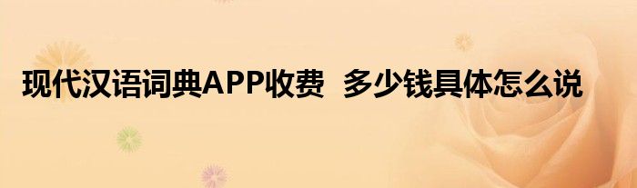 现代汉语词典APP收费多少钱具体怎么说