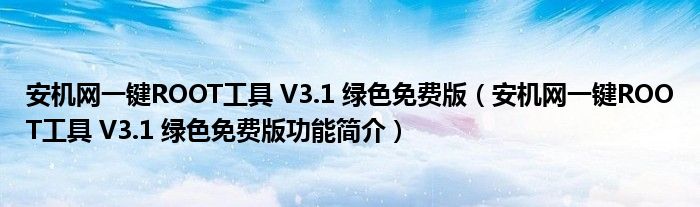 安机网一键ROOT工具V31绿色免费版安机网一键ROOT工具V31绿色免费版功能简介