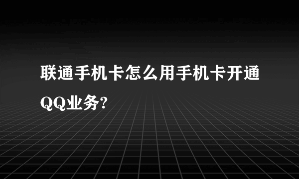 联通手机卡怎么用手机卡开通QQ业务?