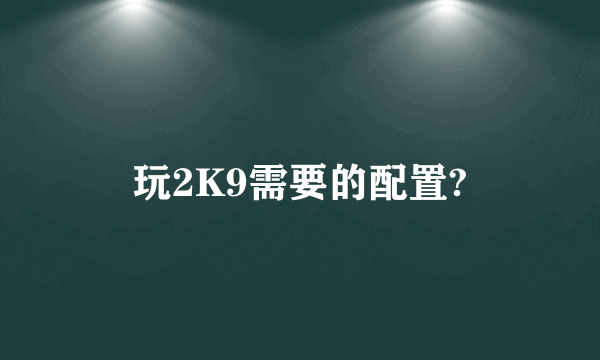 玩2K9需要的配置?