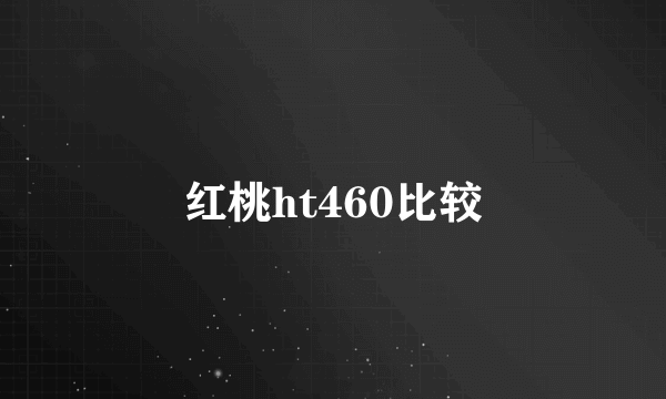 红桃ht460比较