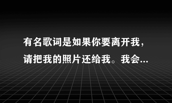 有名歌词是如果你要离开我，请把我的照片还给我。我会交给我妈妈这歌的名子叫什么？