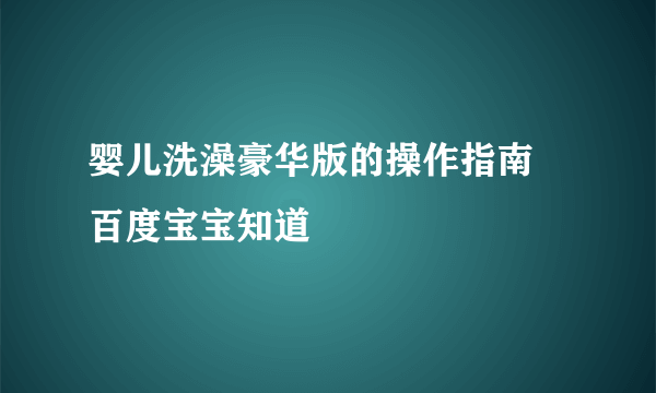 婴儿洗澡豪华版的操作指南 百度宝宝知道