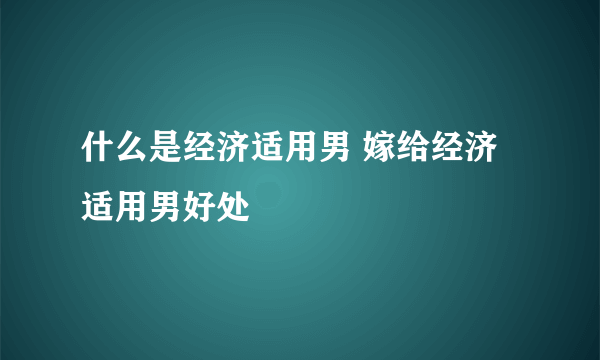 什么是经济适用男 嫁给经济适用男好处