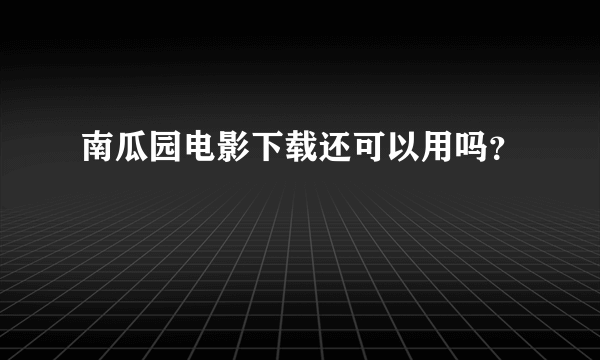 南瓜园电影下载还可以用吗？
