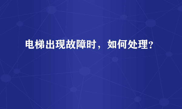 电梯出现故障时，如何处理？