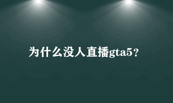 为什么没人直播gta5？