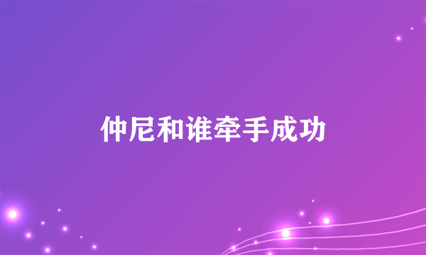 仲尼和谁牵手成功