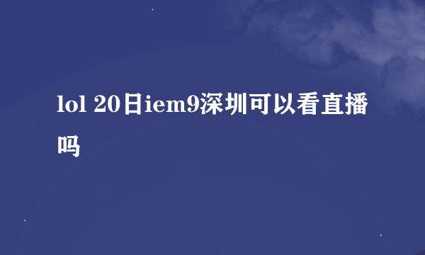 lol 20日iem9深圳可以看直播吗