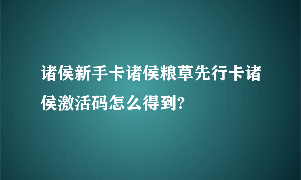 诸侯新手卡诸侯粮草先行卡诸侯激活码怎么得到?
