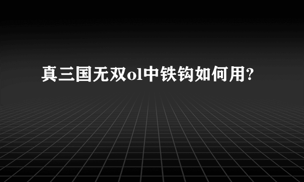 真三国无双ol中铁钩如何用?