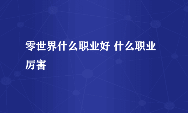 零世界什么职业好 什么职业厉害